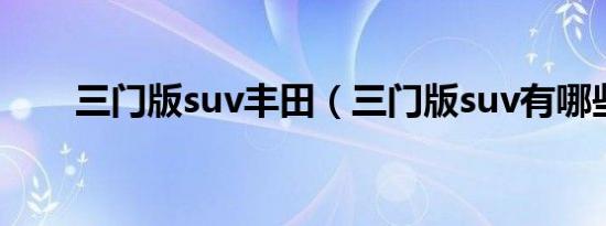 三门版suv丰田（三门版suv有哪些）