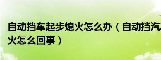 自动挡车起步熄火怎么办（自动挡汽车起步熄火怎么回事）