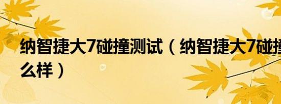 纳智捷大7碰撞测试（纳智捷大7碰撞测试怎么样）
