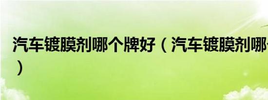 汽车镀膜剂哪个牌好（汽车镀膜剂哪个牌子好）