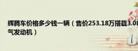 辉腾车价格多少钱一辆（售价253.18万搭载3.0LV6自然吸气发动机）