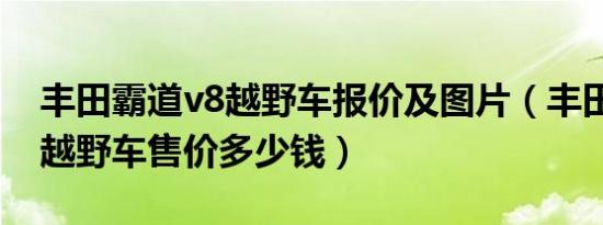 丰田霸道v8越野车报价及图片（丰田霸道v8越野车售价多少钱）