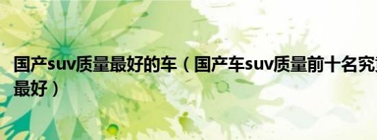 国产suv质量最好的车（国产车suv质量前十名究竟哪款质量最好）