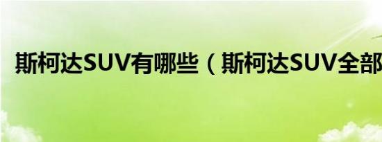 斯柯达SUV有哪些（斯柯达SUV全部车型）