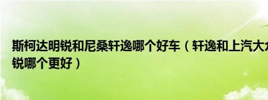 斯柯达明锐和尼桑轩逸哪个好车（轩逸和上汽大众斯柯达明锐哪个更好）