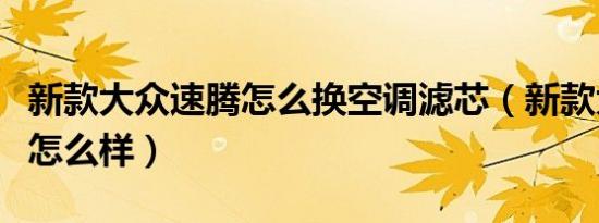 新款大众速腾怎么换空调滤芯（新款大众速腾怎么样）