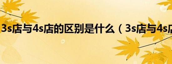 3s店与4s店的区别是什么（3s店与4s店区别）