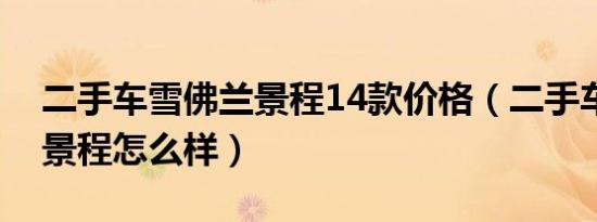 二手车雪佛兰景程14款价格（二手车雪佛兰景程怎么样）