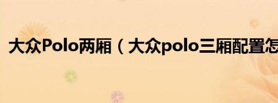 大众Polo两厢（大众polo三厢配置怎么样）