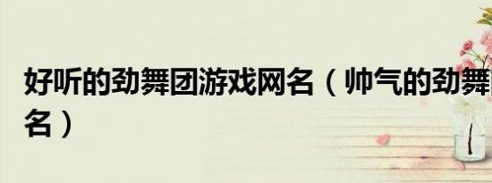 好听的劲舞团游戏网名（帅气的劲舞团游戏网名）