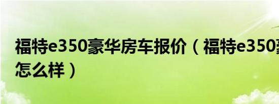 福特e350豪华房车报价（福特e350豪华房车怎么样）