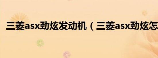 三菱asx劲炫发动机（三菱asx劲炫怎么样）