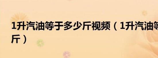 1升汽油等于多少斤视频（1升汽油等于多少斤）