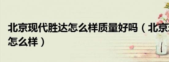 北京现代胜达怎么样质量好吗（北京现代胜达怎么样）