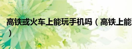 高铁或火车上能玩手机吗（高铁上能玩手机吗）