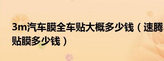 3m汽车膜全车贴大概多少钱（速腾3m全车贴膜多少钱）