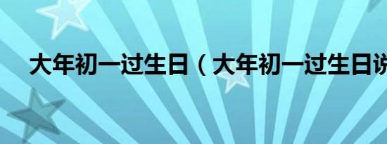 大年初一过生日（大年初一过生日说说）