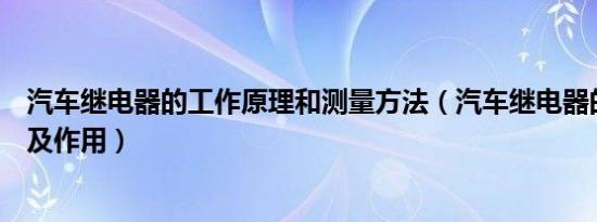 汽车继电器的工作原理和测量方法（汽车继电器的工作原理及作用）