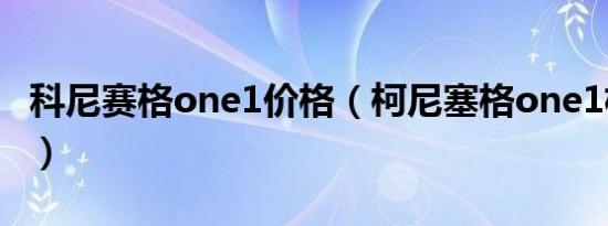 科尼赛格one1价格（柯尼塞格one1极速多少）