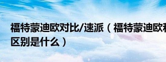 福特蒙迪欧对比/速派（福特蒙迪欧和速派的区别是什么）