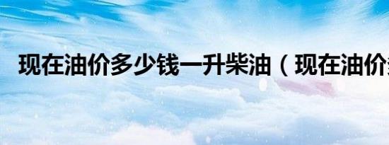 现在油价多少钱一升柴油（现在油价多少）