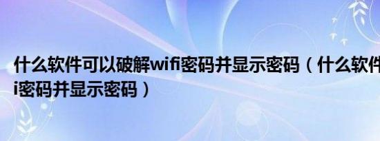什么软件可以破解wifi密码并显示密码（什么软件能破解wifi密码并显示密码）