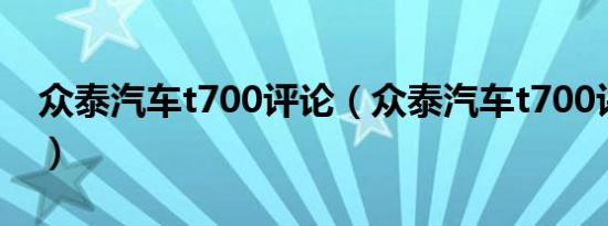 众泰汽车t700评论（众泰汽车t700评价如何）