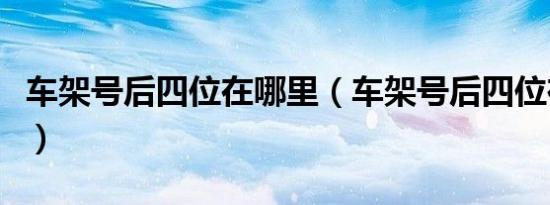 车架号后四位在哪里（车架号后四位在哪里看）