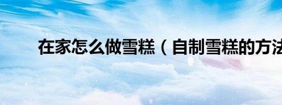在家怎么做雪糕（自制雪糕的方法）