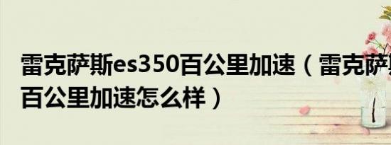 雷克萨斯es350百公里加速（雷克萨斯gs350百公里加速怎么样）