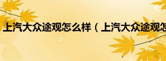 上汽大众途观怎么样（上汽大众途观怎么样）