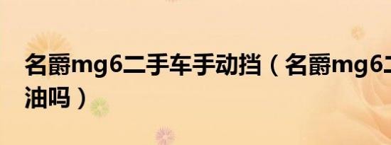 名爵mg6二手车手动挡（名爵mg6二手车耗油吗）