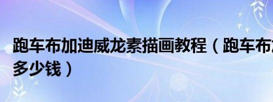 跑车布加迪威龙素描画教程（跑车布加迪威龙多少钱）