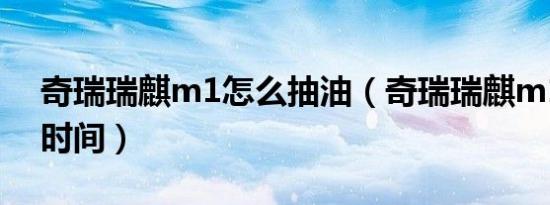 奇瑞瑞麒m1怎么抽油（奇瑞瑞麒m1怎么调时间）