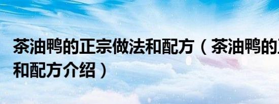 茶油鸭的正宗做法和配方（茶油鸭的正宗做法和配方介绍）