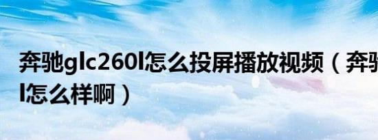 奔驰glc260l怎么投屏播放视频（奔驰glc260l怎么样啊）