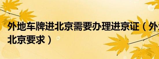 外地车牌进北京需要办理进京证（外地车牌进北京要求）