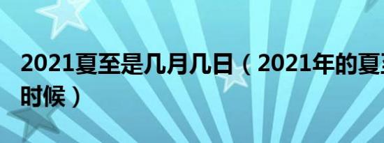 2021夏至是几月几日（2021年的夏至是什么时候）