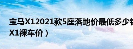 宝马X12021款5座落地价最低多少钱（宝马X1裸车价）