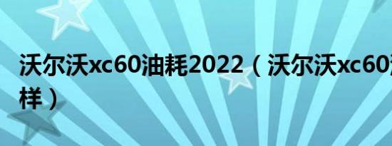 沃尔沃xc60油耗2022（沃尔沃xc60油耗怎么样）