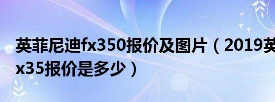 英菲尼迪fx350报价及图片（2019英菲尼迪fx35报价是多少）