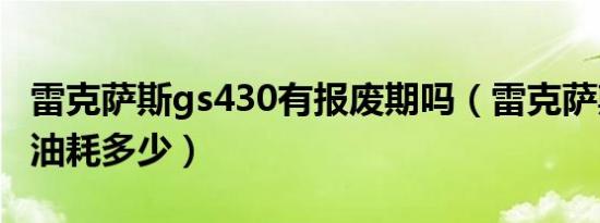 雷克萨斯gs430有报废期吗（雷克萨斯gs430油耗多少）