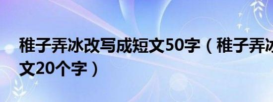 稚子弄冰改写成短文50字（稚子弄冰改写短文20个字）