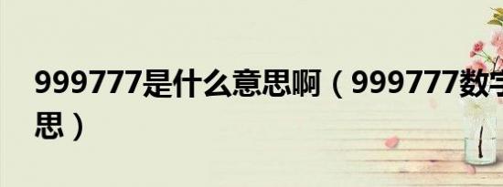 999777是什么意思啊（999777数字什么意思）