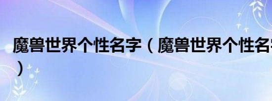 魔兽世界个性名字（魔兽世界个性名字有什么）