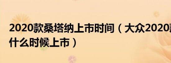 2020款桑塔纳上市时间（大众2020款桑塔纳什么时候上市）