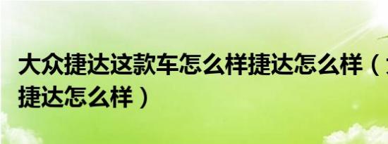 大众捷达这款车怎么样捷达怎么样（大众的新捷达怎么样）
