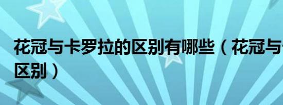 花冠与卡罗拉的区别有哪些（花冠与卡罗拉的区别）