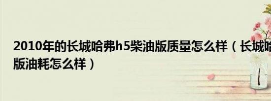 2010年的长城哈弗h5柴油版质量怎么样（长城哈弗h5柴油版油耗怎么样）