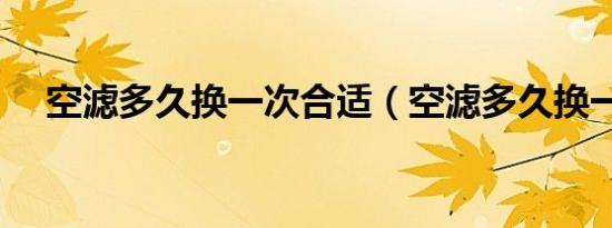 空滤多久换一次合适（空滤多久换一次）